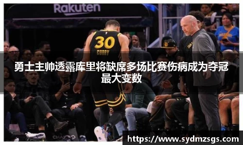 勇士主帅透露库里将缺席多场比赛伤病成为夺冠最大变数