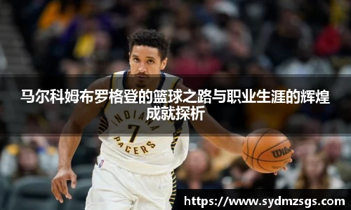 马尔科姆布罗格登的篮球之路与职业生涯的辉煌成就探析