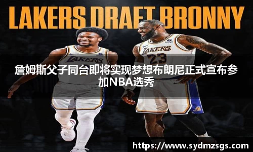 詹姆斯父子同台即将实现梦想布朗尼正式宣布参加NBA选秀