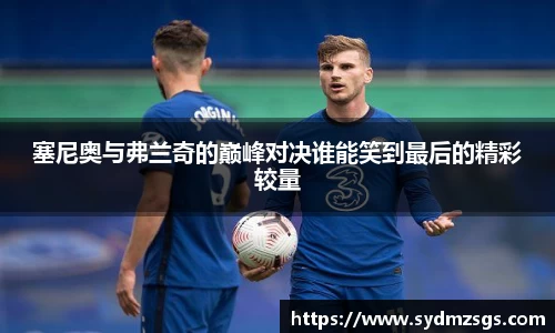 塞尼奥与弗兰奇的巅峰对决谁能笑到最后的精彩较量