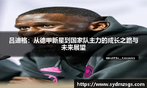 吕迪格：从德甲新星到国家队主力的成长之路与未来展望