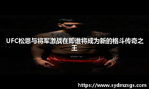 UFC松恩与将军激战在即谁将成为新的格斗传奇之王