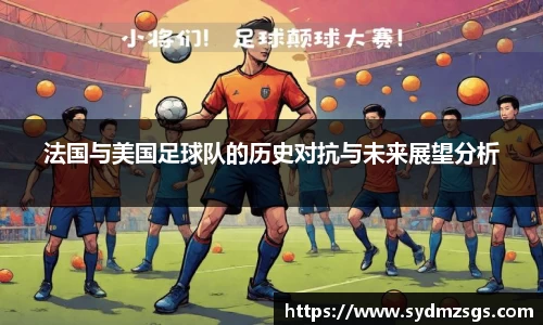 法国与美国足球队的历史对抗与未来展望分析
