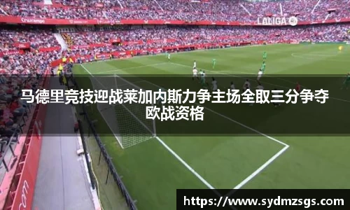 马德里竞技迎战莱加内斯力争主场全取三分争夺欧战资格