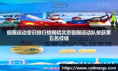 极限运动意识排行榜揭晓北京极限运动队荣获第五名佳绩