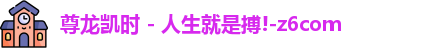 尊龙凯时人生就是搏!